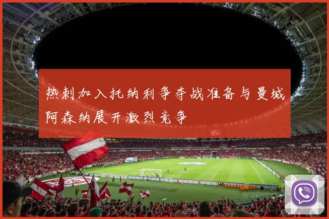 热刺加入托纳利争夺战准备与曼城阿森纳展开激烈竞争