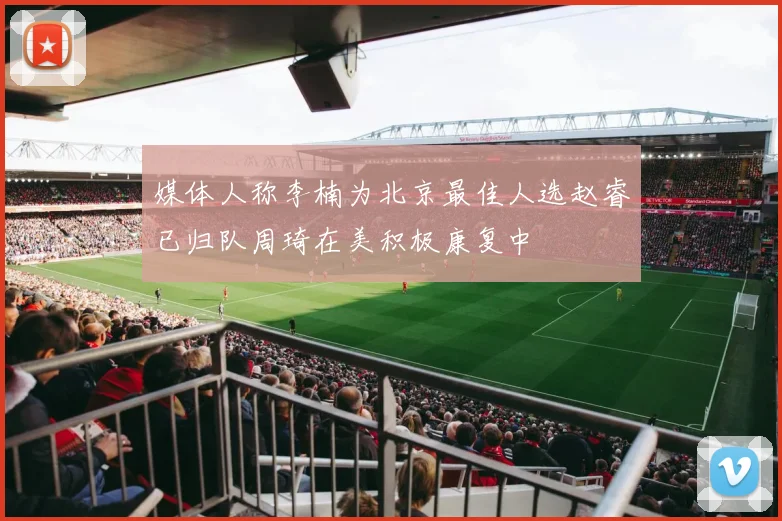 媒体人称李楠为北京最佳人选赵睿已归队周琦在美积极康复中