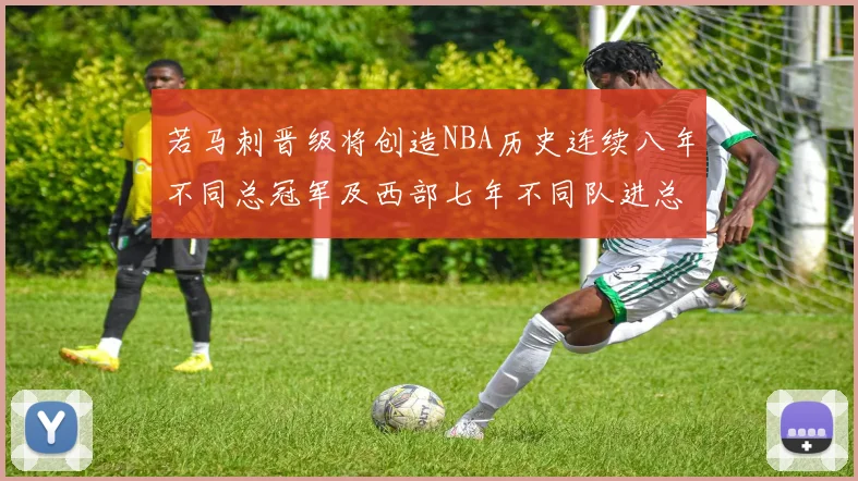 若马刺晋级将创造NBA历史连续八年不同总冠军及西部七年不同队进总决赛的奇迹