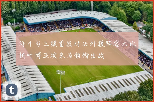 海牛与三镇首发对决外援阵容大比拼叶博亚埃朱马领衔出战