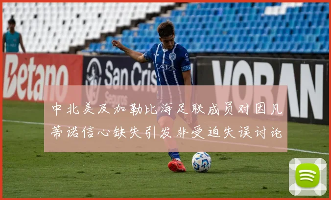 中北美及加勒比海足联成员对因凡蒂诺信心缺失引发非受迫失误讨论