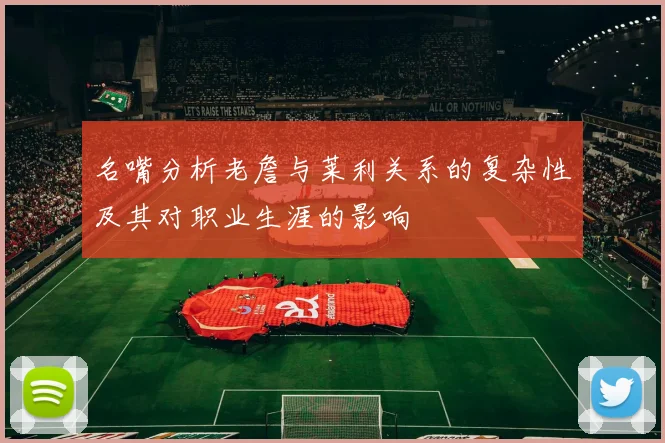 名嘴分析老詹与莱利关系的复杂性及其对职业生涯的影响