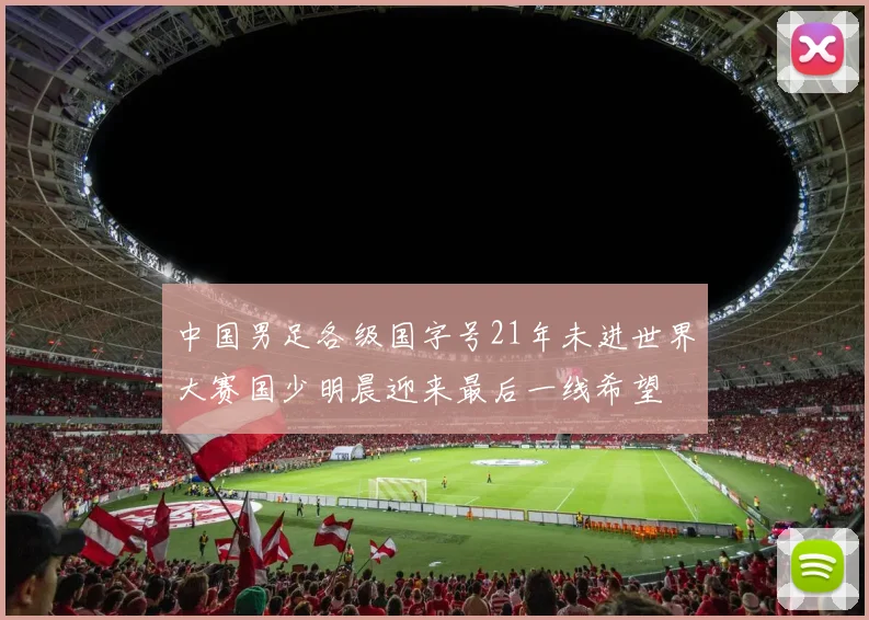 中国男足各级国字号21年未进世界大赛国少明晨迎来最后一线希望