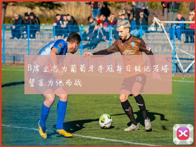 B席立志为葡萄牙夺冠每日铭记若塔誓言为他而战