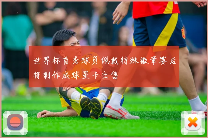 世界杯首秀球员佩戴特殊徽章赛后将制作成球星卡出售