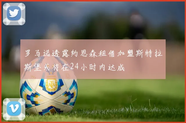 罗马诺透露约恩森租借加盟斯特拉斯堡或将在24小时内达成