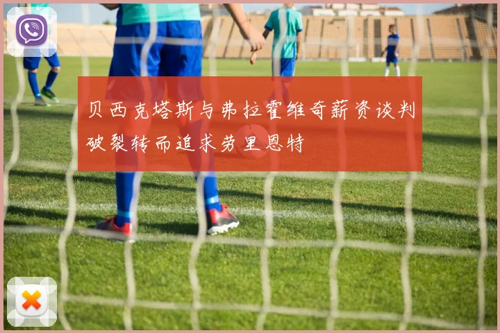 贝西克塔斯与弗拉霍维奇薪资谈判破裂转而追求劳里恩特