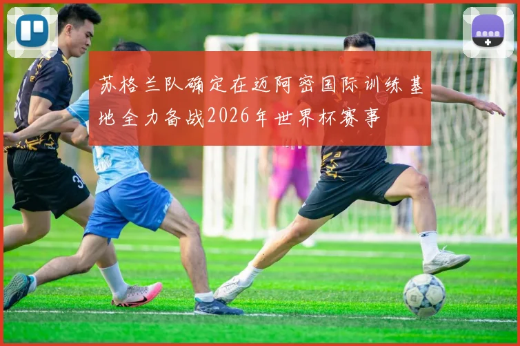 苏格兰队确定在迈阿密国际训练基地全力备战2026年世界杯赛事