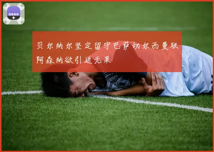 贝尔纳尔坚定留守巴萨切尔西曼联阿森纳欲引进无果