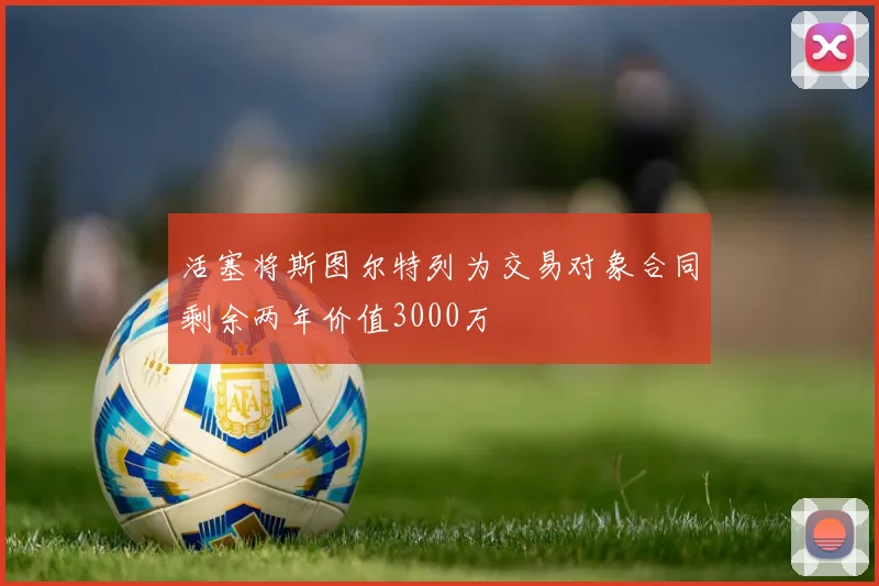 活塞将斯图尔特列为交易对象合同剩余两年价值3000万